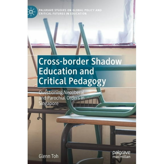 Palgrave Studies on Global Policy and Cr Cross-Border Shadow Education and Critical Pedagogy: Questioning Neoliberal and Parochial Orders in Singapore, (Hardcover)