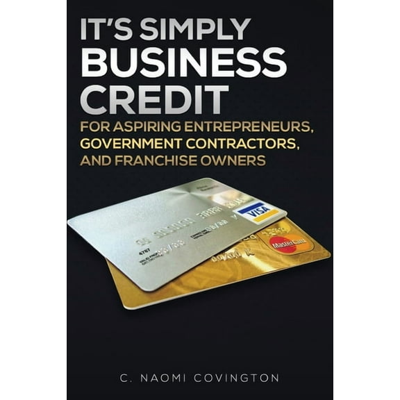 It's Simply Business Credit: For Aspiring Entrepreneurs, Government Contractors, and Franchise Owners, (Paperback)