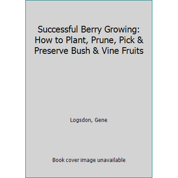 Pre-Owned Successful Berry Growing: How to Plant, Prune, Pick and Preserve Bush and Vine Fruits (Paperback) 0878571825 9780878571826