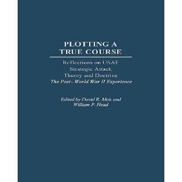 Pplotting a True Course : Réflexions sur la Théorie et la Doctrine d'Attaque Stratégique des USAF l'Expérience de la Seconde Guerre Mondiale