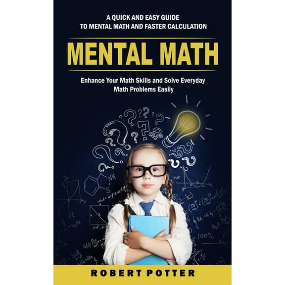 Mental Math: A Quick and Easy Guide to Mental Math and Faster Calculation (Enhance Your Math Skills and Solve Everyday M, (Paperback)