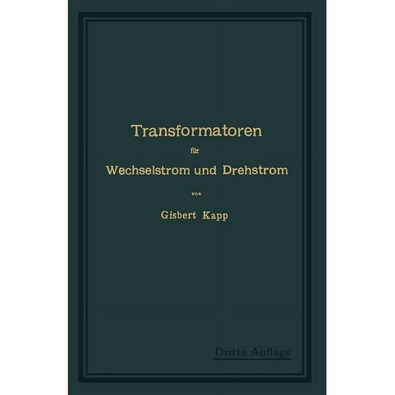 Transformatoren FÃ¼r Wechselstrom Und Drehstrom: Eine Darstellung Ihrer Theorie, Konstruktion Und Anwendung, (Paperback)