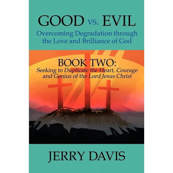 Good Vs. Evil : Overcoming Degradation Through the Love and Brilliance of God