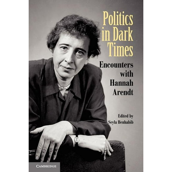Politics in Dark Times: Encounters with Hannah Arendt, (Paperback)