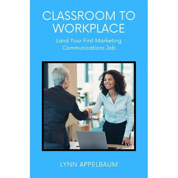 Classroom to Workplace: Land Your First Marketing Communications Job, (Paperback)