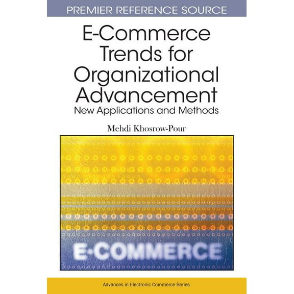 Premier Reference Source: E-Commerce Trends for Organizational Advancement: New Applications and Methods (Hardcover)