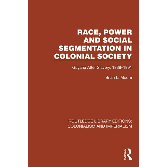 Routledge Library Editions: Colonialism Race, Power and Social Segmentation in Colonial Society: Guyana After Slavery, 1838-1891, (Hardcover)