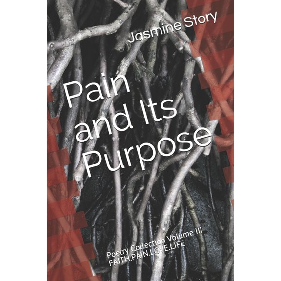 Pain and Its Purpose: FAITH.PAIN.LOVE.LIFE Poetry Collection, Volume III (Paperback)