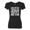 thumbnail image 2 of I May Not Be Perfect But Jesus Thinks I'm To Die For | Womens Inspirational/Christian Slim Fit Junior Tee, Black, Small, 2 of 3