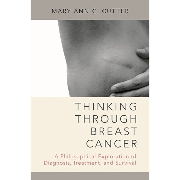 Thinking Through Breast Cancer: A Philosophical Exploration of Diagnosis, Treatment, and Survival, (Hardcover)