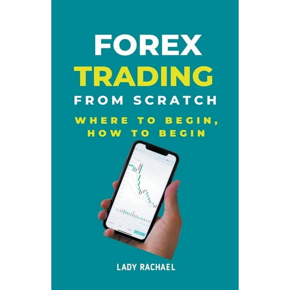 Forex Trading From Scratch: Where To Begin, How To Begin, (Paperback)