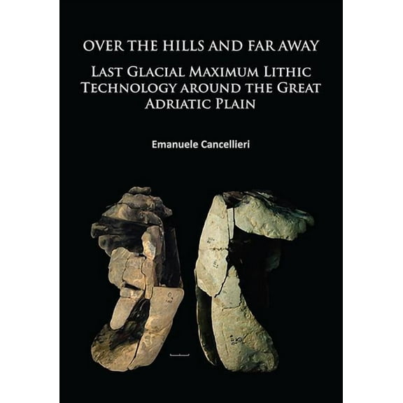 Over the Hills and Far Away: Last Glacial Maximum Lithic Technology Around the Great Adriatic Plain (Paperback)