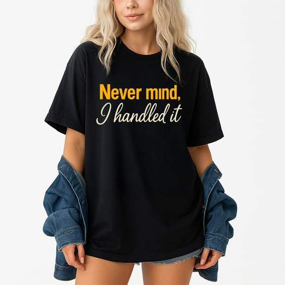 Never Mind I Handled It T-Shirt – Sarcastic Humor – Unisex Casual Wear