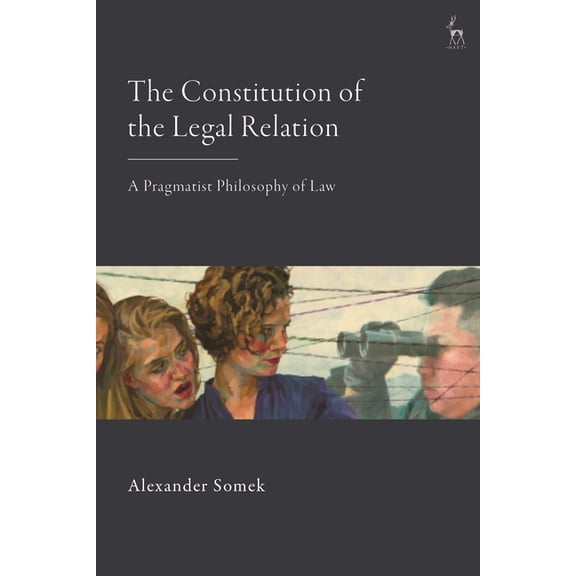 The Constitution of the Legal Relation: A Pragmatist Philosophy of Law, (Hardcover)