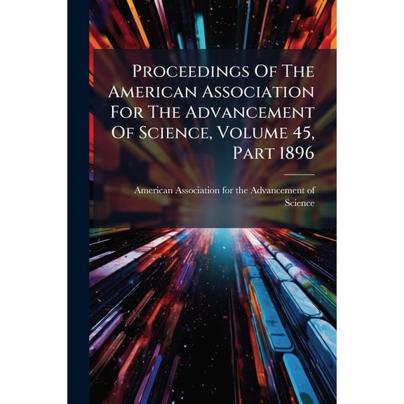 Proceedings Of The American Association For The Advancement Of Science, Volume 45, Part 1896 (Paperback)