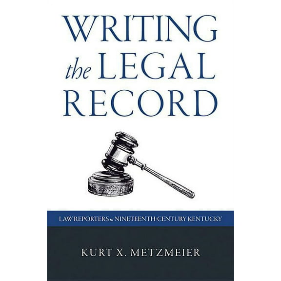 Writing the Legal Record: Law Reporters in Nineteenth-Century Kentucky, (Hardcover)
