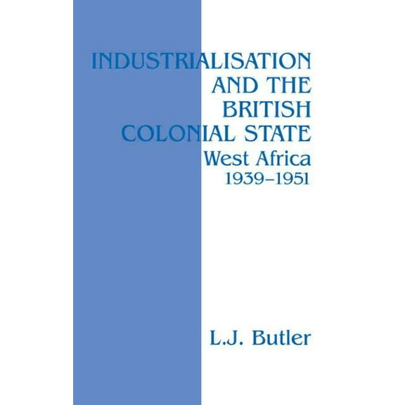Industrialisation and the British Colonial State: West Africa 1939-1951, (Hardcover)