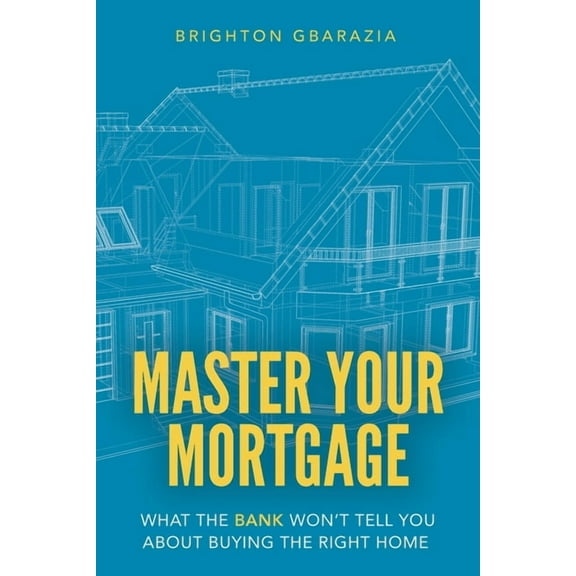 Master Your Mortgage: What the Bank Won't Tell You About Buying the Right Home, (Paperback)