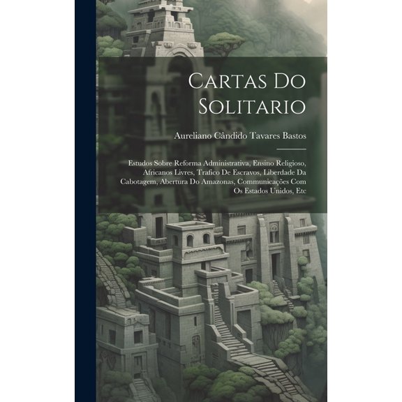 Cartas Do Solitario: Estudos Sobre Reforma Administrativa, Ensino Religioso, Africanos Livres, Trafico De Escravos, Liberdade Da Cabotagem, Abertura Do Amazonas, Communicações Com Os Estados Unidos, E