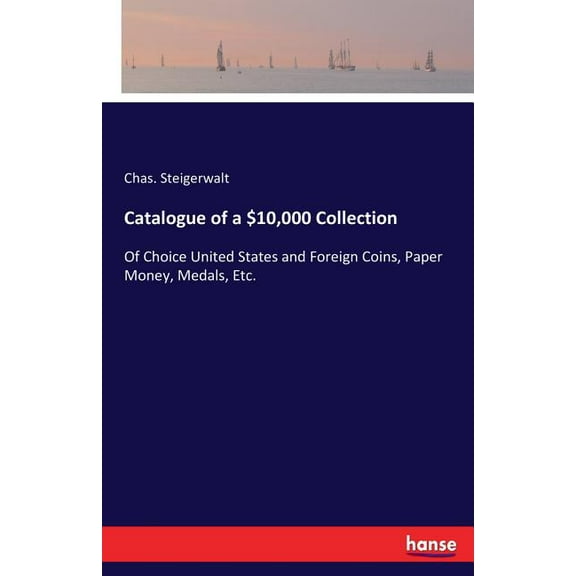 Catalogue of a $10,000 Collection: Of Choice United States and Foreign Coins, Paper Money, Medals, Etc., (Paperback)