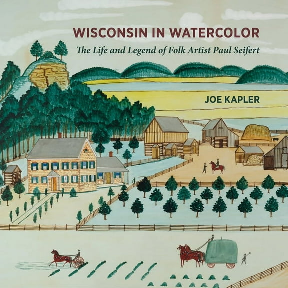 Wisconsin in Watercolor : The Life and Legend of Folk Artist Paul Seifert (Hardcover)