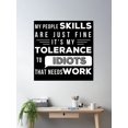 thumbnail image 2 of My People Skills Are Just Fine. It'S My Tolerance To Idiots That Needs Work Poster Wall Art, Modern Wall Decor, 30x30 UNFRAMED, 2 of 3