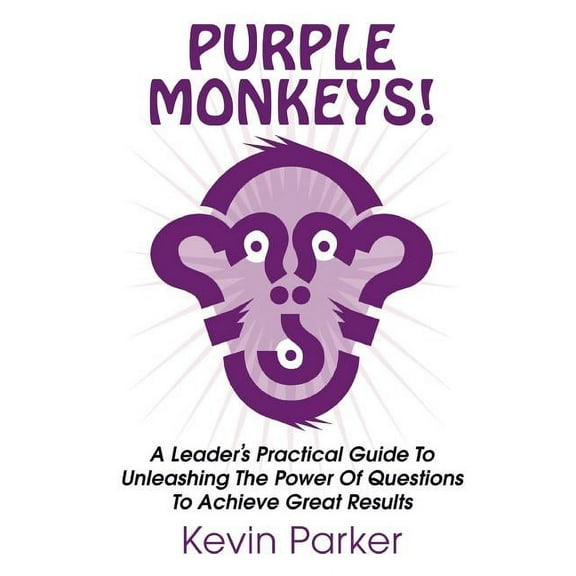 Purple Monkeys! a Leader's Practical Guide to Unleashing the Power of Questions to Achieve Great Results (Paperback)