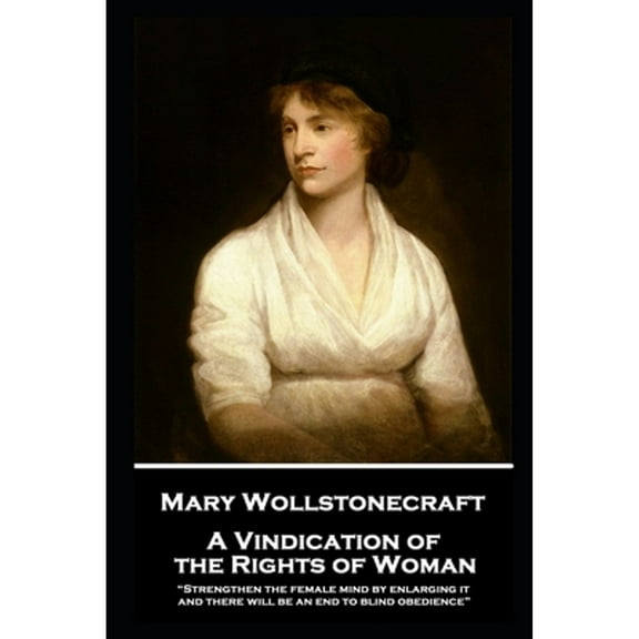 Mary Wollstonecraft - A Vindication of the Rights of Woman: "Strengthen the female mind by enlarging it, and there will be an end to blind obedience" (Paperback)