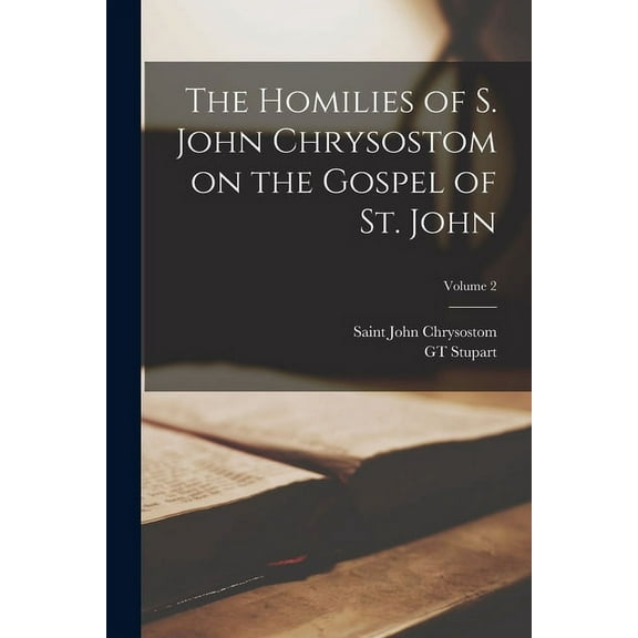 The Homilies of S. John Chrysostom on the Gospel of St. John; Volume 2 (Paperback)