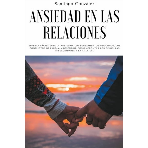 Ansiedad en las relaciones: Superar fÃ¡cilmente la ansiedad, los pensamientos negativos, los conflictos de pareja, y desc, (Paperback)