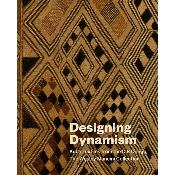 Designing Dynamism: Kuba Textiles from the D R Congo, the Wesley Mancini Collection, (Hardcover)