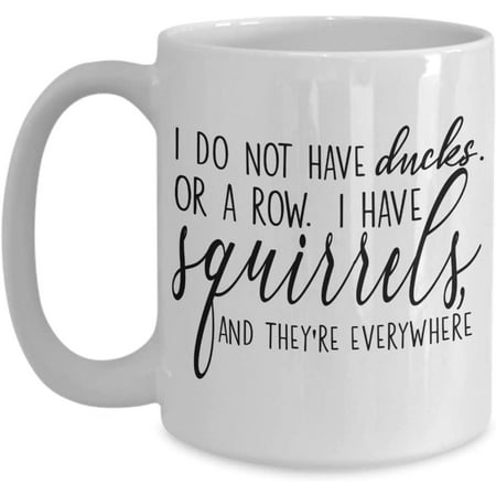 

Funny Mug I Do Not Have Ducks or a Row I have Squirrels and They re Everywhere Cute 11 or 15 oz. White Ceramic Coffee Cup
