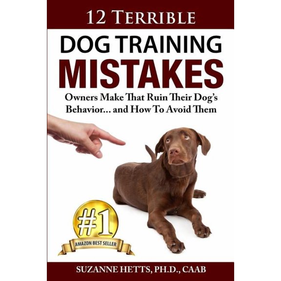 12 Terrible Dog Training Mistakes Owners Make That Ruin Their Dog's Behavior...And How To Avoid Them, (Paperback)