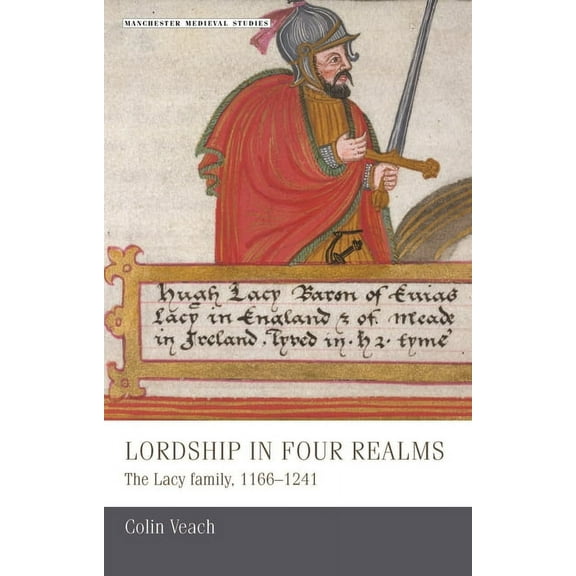 Manchester Medieval Studies Lordship in Four Realms CB: The Lacy Family, 11661241, Book 12, (Hardcover)