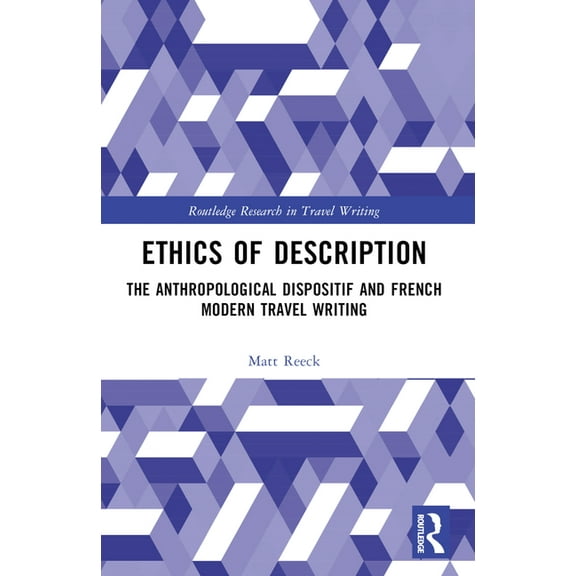 Routledge Research in Travel Writing Ethics of Description: The Anthropological Dispositif and French Modern Travel Writing, (Paperback)