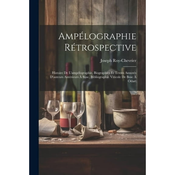 Ampélographie Rétrospective: Histoire De L'ampélographie, Biographies Et Textes Annotés D'auteurs Antérieurs À Bosc, Bibliographie Viticole De Bosc À Odart (Paperback)