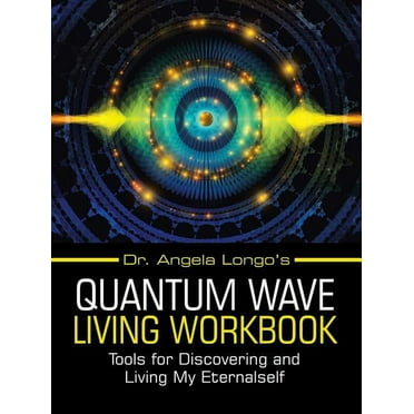 Dr. Angela Longo's Quantum Wave Living Workbook : Tools for Discovering and Living My Eternalself