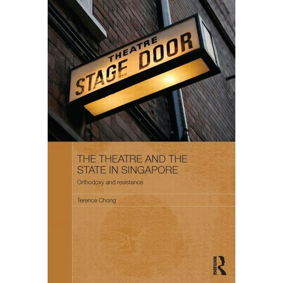 Routledge Contemporary Southeast Asia The Theatre and the State in Singapore: Orthodoxy and Resistance, (Paperback)