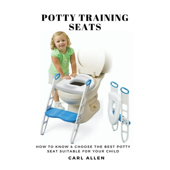 Potty Training Seats: How to Know & Choose the Best Potty Seat Suitable for Your Child, (Paperback)