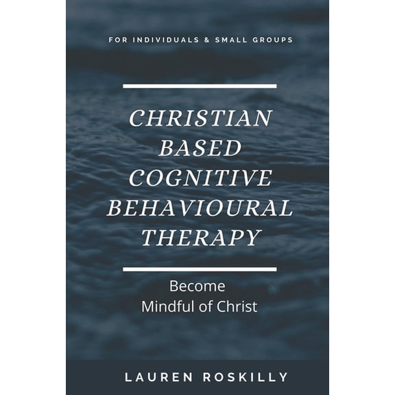 Christian based Cognitive Behavioural Therapy & how to become Mindful of Christ, (Paperback)