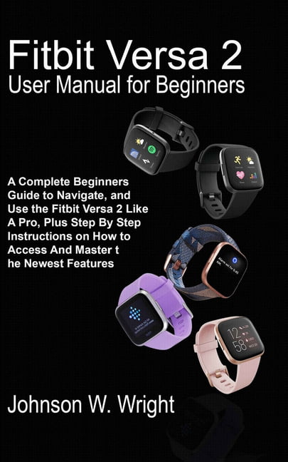 Dynamics Sinis Omkostningsprocent Fitbit Versa 2 User Manual for Beginners : A Complete Beginners Guide to  Navigate, and Use the Fitbit Versa 2 Like A Pro, Plus Step By Step  Instructions on How to Access