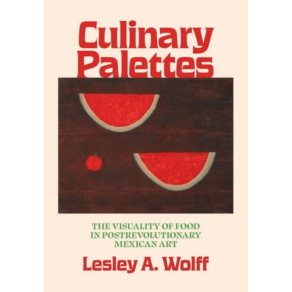 Visualidades: Studies in Latin American  Culinary Palettes: The Visuality of Food in Postrevolutionary Mexican Art, (Hardcover)