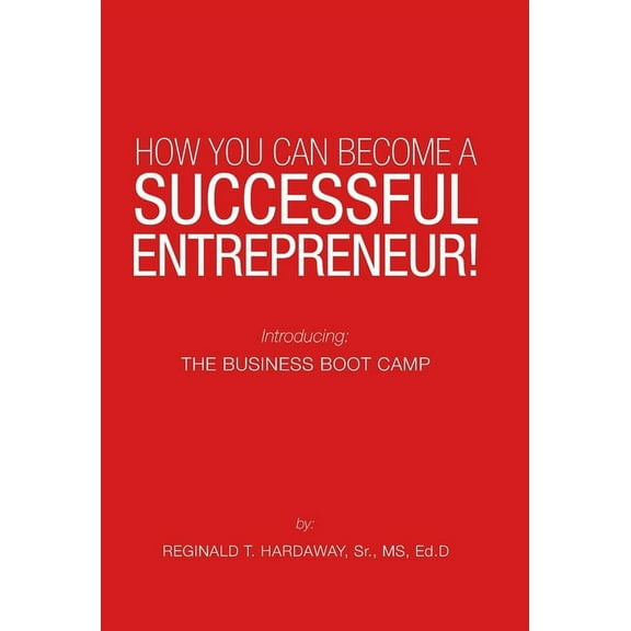 How You Can Become a Successful Entrepreneur!: Introducing: the Business Boot Camp