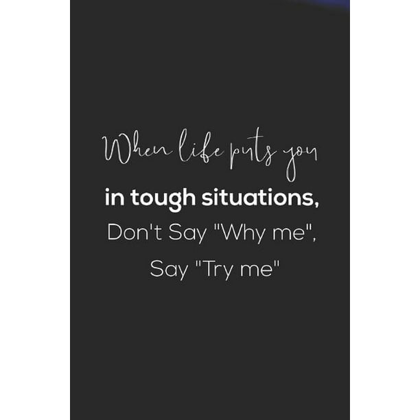 When Life Puts You In Tough Situations Don't Say Why Me Say Try Me
