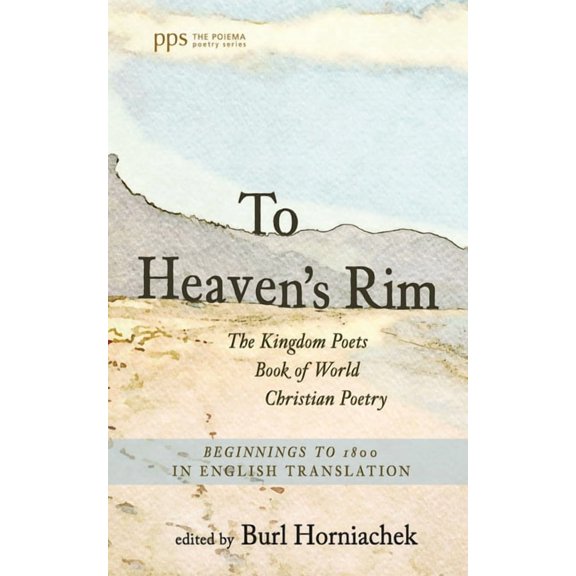 Poiema Poetry To Heaven's Rim: The Kingdom Poets Book of World Christian Poetry, Beginnings to 1800, in English Translation, (Paperback)