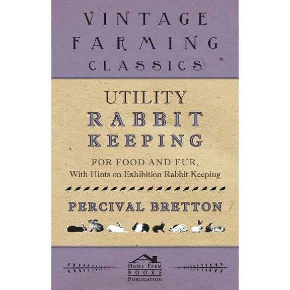 Utility Rabbit Keeping - For Food and Fur - With Hints on Exhibition Rabbit Keeping (Paperback) by Percival Bretton
