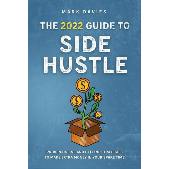 The 2022 Guide to Side Hustle: Proven online and offline strategies to make extra money in your spare time, (Paperback)