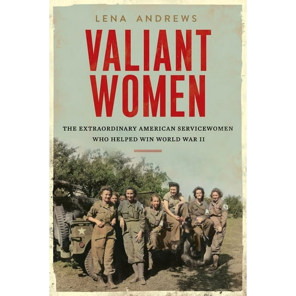 Valiant Women: The Extraordinary American Servicewomen Who Helped Win World War II, (Hardcover)