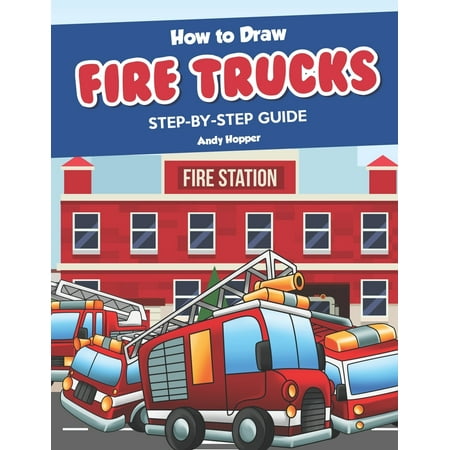 How to Draw Fire Trucks Step-by-Step Guide: Best Fire Truck Drawing Book for You and Your Kids (Best Drawing In The World)