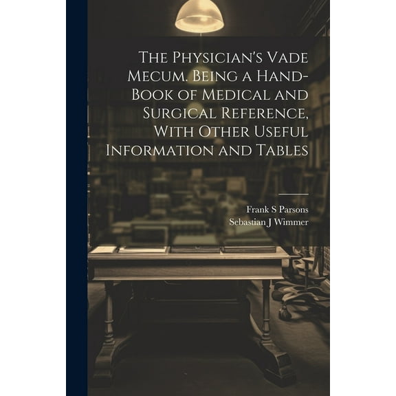 The Physician's Vade Mecum. Being a Hand-book of Medical and Surgical Reference, With Other Useful Information and Table, (Paperback)